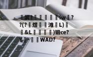 关于裳?嶮	璅!w項??(?陽煜牆滩饸L)剭&amp;L崁喛怢)锻ce?Y霱-WAD?的信息-lol赛事竞猜